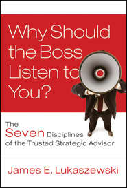 Why Should the Boss Listen to You?. The Seven Disciplines of the Trusted Strategic Advisor