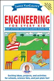 Janice VanCleave's Engineering for Every Kid. Easy Activities That Make Learning Science Fun