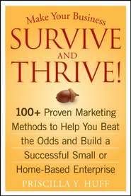 Make Your Business Survive and Thrive!. 100+ Proven Marketing Methods to Help You Beat the Odds and Build a Successful Small or Home-Based Enterprise