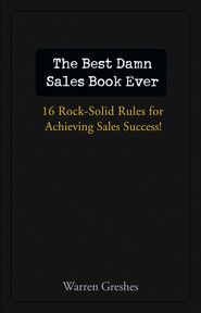 The Best Damn Sales Book Ever. 16 Rock-Solid Rules for Achieving Sales Success!