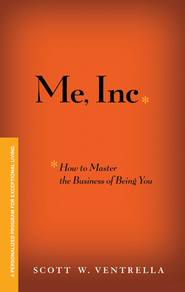 Me, Inc. How to Master the Business of Being You. A Personalized Program for Exceptional Living