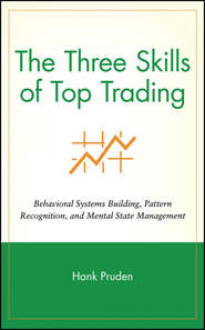 The Three Skills of Top Trading. Behavioral Systems Building, Pattern Recognition, and Mental State Management