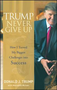 Trump Never Give Up. How I Turned My Biggest Challenges into Success