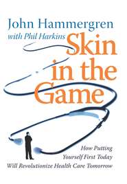 Skin in the Game. How Putting Yourself First Today Will Revolutionize Health Care Tomorrow