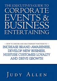 The Executive's Guide to Corporate Events and Business Entertaining. How to Choose and Use Corporate Functions to Increase Brand Awareness, Develop New Business, Nurture Customer Loyalty and Drive Growth