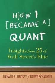 How I Became a Quant. Insights from 25 of Wall Street's Elite