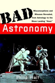 Bad Astronomy. Misconceptions and Misuses Revealed, from Astrology to the Moon Landing &quot;Hoax&quot;