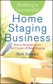 Building a Successful Home Staging Business. Proven Strategies from the Creator of Home Staging