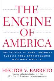 The Engine of America. The Secrets to Small Business Success From Entrepreneurs Who Have Made It!