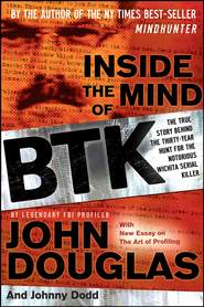 Inside the Mind of BTK. The True Story Behind the Thirty-Year Hunt for the Notorious Wichita Serial Killer