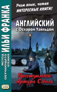 Английский с Оскаром Уайльдом. Преступление Артура Сэвила = Oscar Wilde. Lord Arthur Savile’s crime