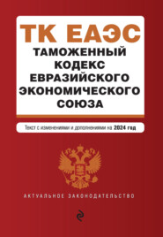 Таможенный кодекс Евразийского экономического союза. Текст с изменениями и дополнениями на 2024 год