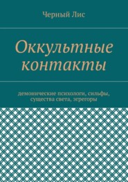 Оккультные контакты. Демонические психологи, сильфы, существа света, эгрегоры