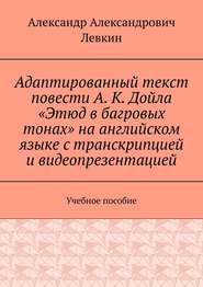 Адаптированный текст повести А. К. Дойла «Этюд в багровых тонах» на английском языке с транскрипцией и видеопрезентацией. Учебное пособие