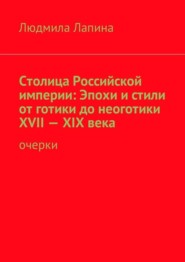 Столица Российской империи: Эпохи и стили от готики до неоготики XVII—XIX века. Очерки