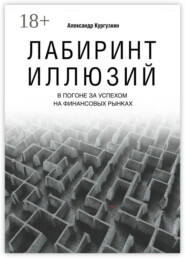 Лабиринт иллюзий. В погоне за успехом на финансовых рынках