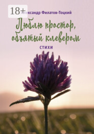 Люблю простор, объятый клевером. Стихи