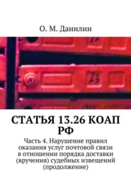 Статья 13.26 КоАП РФ. Часть 4. Нарушение правил оказания услуг почтовой связи в отношении порядка доставки (вручения) судебных извещений (продолжение)