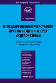 Комментарий к Федеральному закону «О государственной регистрации прав на воздушные суда и сделок с ними» (постатейный)