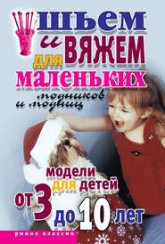 Шьем и вяжем для маленьких модников и модниц. Модели для детей от 3 до 10 лет