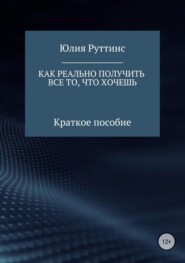 Как реально получить все то, что хочешь. Краткое пособие