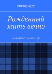 Рожденный жить вечно. Осознайте, что смерти нет