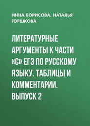 Литературные аргументы к части «С» ЕГЭ по русскому языку. Таблицы и комментарии. Выпуск 2