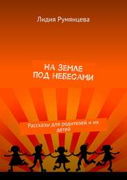 На земле под небесами. Рассказы для родителей и их детей