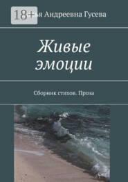 Живые эмоции. Сборник стихов. Проза