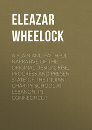 A plain and faithful narrative of the original design, rise, progress and present state of the Indian charity-school at Lebanon, in Connecticut