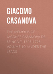 The Memoirs of Jacques Casanova de Seingalt, 1725-1798. Volume 10: under the Leads