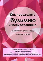 Как преодолеть булимию и жить осознанно. Практикум по самопомощи