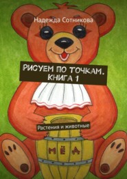 Рисуем по точкам. Книга 1. Растения и животные