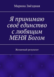 Я принимаю своё единство с любящим МЕНЯ Богом. Желаемый результат