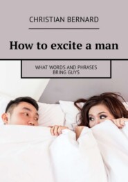 How to excite a man. What words and phrases bring guys