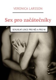 Sex pro začátečníky. Sexuální lekce pro něj a pro ni