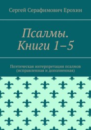 Псалмы. Книги 1–5. Поэтическая интерпретация псалмов (исправленная и дополненная)