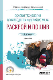 Основы технологии производства изделий из меха: раскрой и пошив 2-е изд., испр. и доп. Учебное пособие для СПО