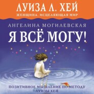 Я всё могу! Позитивное мышление по методу Луизы Хей