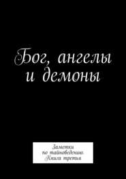 Бог, ангелы и демоны. Заметки по тайноведению. Книга третья