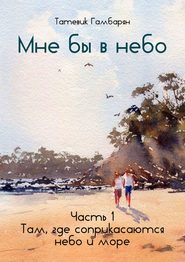Мне бы в небо. Часть 1. Там, где соприкасаются небо и море