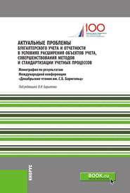 Актуальные проблемы бухгалтерского учета и отчетности в условиях расширения объектов учета, совершенствования методов и стандартизации учетных процессов. (Аспирантура, Бакалавриат, Магистратура, Специалитет). Монография.