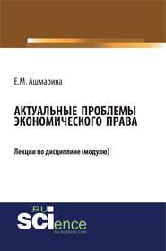 Актуальные проблемы экономического права. (Бакалавриат, Магистратура, Специалитет). Курс лекций.