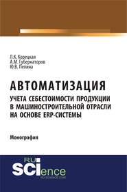 Автоматизация учета себестоимости продукции в машиностроительной отрасли на основе ERP – системы. (Аспирантура, Бакалавриат, Магистратура). Монография.