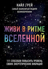 Живи в ритме Вселенной. 111 способов повысить уровень своих энергетических вибраций