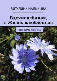 Вдохновлённая, в Жизнь влюблённая. Рифмованная проза