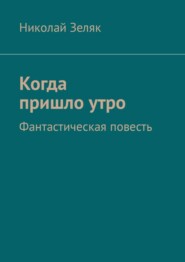 Когда пришло утро. Фантастическая повесть