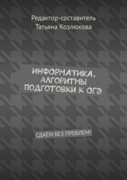 Информатика. Алгоритмы подготовки к ОГЭ. Сдаём без проблем!