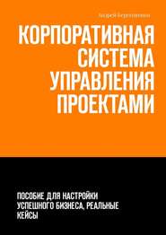 Корпоративная система управления проектами. Пособие для настройки успешного бизнеса, реальные кейсы