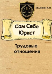 Сам себе юрист. Трудовые отношения. С образцами документов